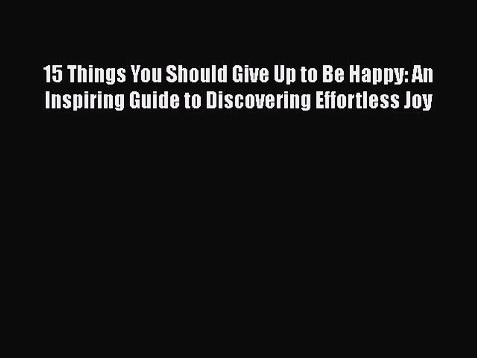 Read Books 15 Things You Should Give Up to Be Happy: An Inspiring Guide to Discovering Effortless