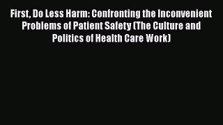 [Read] First Do Less Harm: Confronting the Inconvenient Problems of Patient Safety (The Culture