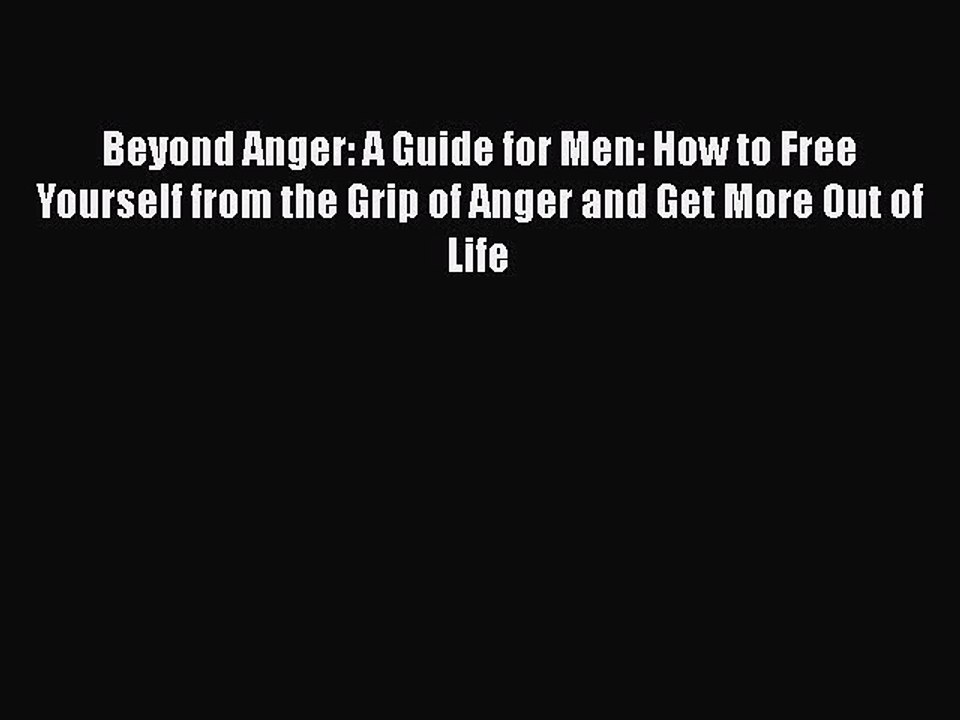 Read Books Beyond Anger: A Guide for Men: How to Free Yourself from the Grip of Anger and Get
