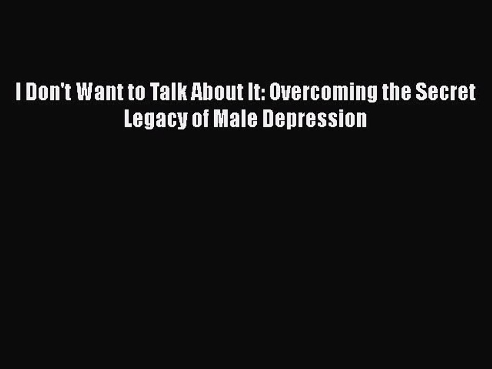 Download Books I Don't Want to Talk About It: Overcoming the Secret Legacy of Male Depression