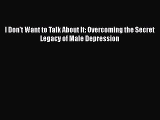 Download Books I Don't Want to Talk About It: Overcoming the Secret Legacy of Male Depression