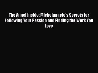 Read The Angel Inside: Michelangelo's Secrets for Following Your Passion and Finding the Work