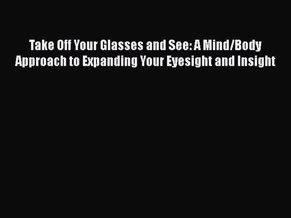 Read Books Take Off Your Glasses and See: A Mind/Body Approach to Expanding Your Eyesight and