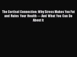 Read Books The Cortisol Connection: Why Stress Makes You Fat and Ruins Your Health â€” And What