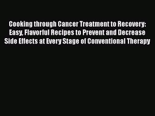 Read Books Cooking through Cancer Treatment to Recovery: Easy Flavorful Recipes to Prevent
