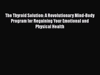 Read Books The Thyroid Solution: A Revolutionary Mind-Body Program for Regaining Your Emotional