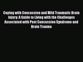 Read Books Coping with Concussion and Mild Traumatic Brain Injury: A Guide to Living with the
