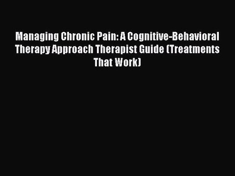Read Books Managing Chronic Pain: A Cognitive-Behavioral Therapy Approach Therapist Guide (Treatments