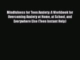Read Book Mindfulness for Teen Anxiety: A Workbook for Overcoming Anxiety at Home at School