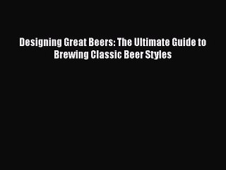 Read Book Designing Great Beers: The Ultimate Guide to Brewing Classic Beer Styles PDF Online