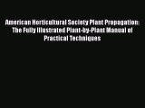 Read Book American Horticultural Society Plant Propagation: The Fully Illustrated Plant-by-Plant