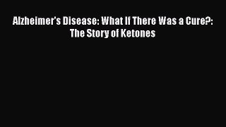 Read Books Alzheimer's Disease: What If There Was a Cure?: The Story of Ketones Ebook PDF