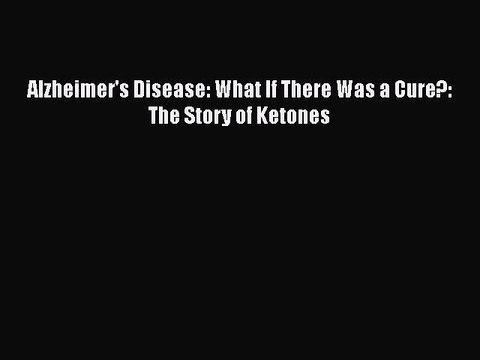 Read Books Alzheimer's Disease: What If There Was a Cure?: The Story of Ketones Ebook PDF