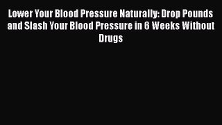 Read Books Lower Your Blood Pressure Naturally: Drop Pounds and Slash Your Blood Pressure in
