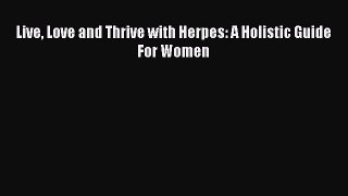 Read Books Live Love and Thrive with Herpes: A Holistic Guide For Women ebook textbooks