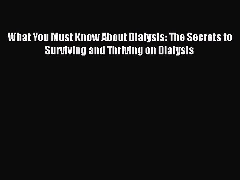Read Books What You Must Know About Dialysis: The Secrets to Surviving and Thriving on Dialysis