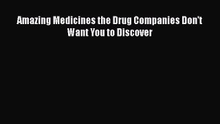 [PDF] Amazing Medicines the Drug Companies Don't Want You to Discover  Read Online