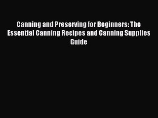 Read Canning and Preserving for Beginners: The Essential Canning Recipes and Canning Supplies