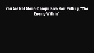 [PDF] You Are Not Alone: Compulsive Hair Pulling The Enemy Within  Read Online