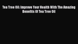 [PDF] Tea Tree Oil: Improve Your Health With The Amazing Benefits Of Tea Tree Oil Free Books