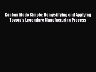 Read Kanban Made Simple: Demystifying and Applying Toyota's Legendary Manufacturing Process