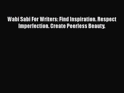 Read Wabi Sabi For Writers: Find Inspiration. Respect Imperfection. Create Peerless Beauty.