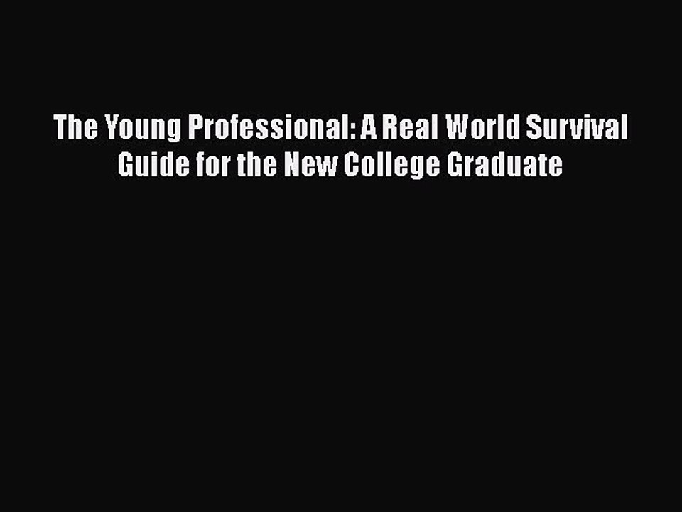 Read The Young Professional: A Real World Survival Guide for the New College Graduate Ebook