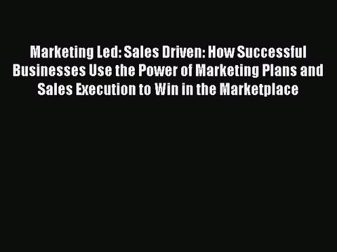 Read Marketing Led: Sales Driven: How Successful Businesses Use the Power of Marketing Plans