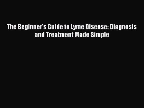Download Books The Beginner's Guide to Lyme Disease: Diagnosis and Treatment Made Simple PDF