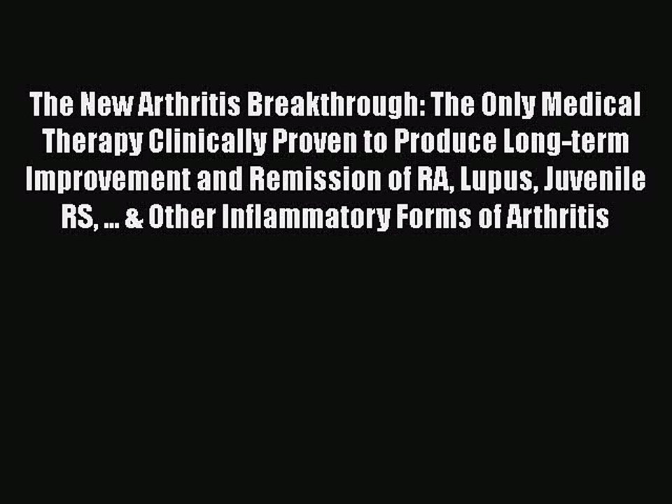 Read Books The New Arthritis Breakthrough: The Only Medical Therapy Clinically Proven to Produce