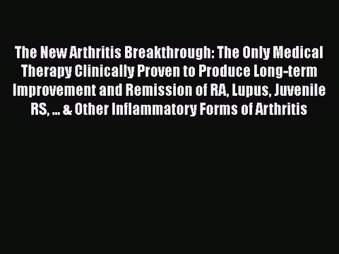 Read Books The New Arthritis Breakthrough: The Only Medical Therapy Clinically Proven to Produce