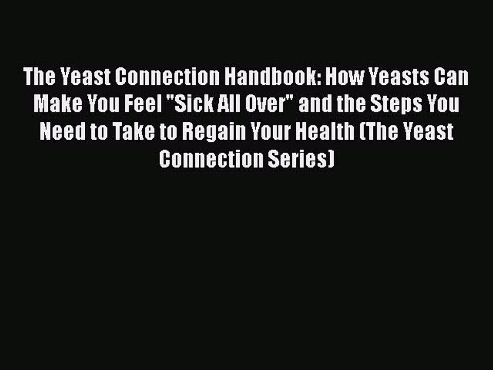 Download Books The Yeast Connection Handbook: How Yeasts Can Make You Feel Sick All Over and