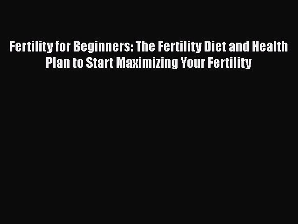 Read Books Fertility for Beginners: The Fertility Diet and Health Plan to Start Maximizing