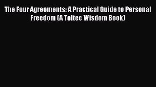 Read Book The Four Agreements: A Practical Guide to Personal Freedom (A Toltec Wisdom Book)