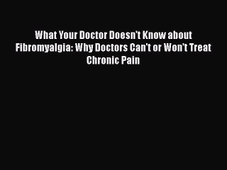 Download What Your Doctor Doesn't Know about Fibromyalgia: Why Doctors Can't or Won't Treat