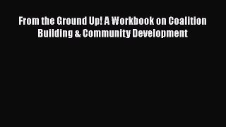 [Read] From the Ground Up! A Workbook on Coalition Building & Community Development PDF Free