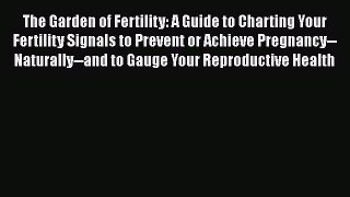 Read Books The Garden of Fertility: A Guide to Charting Your Fertility Signals to Prevent or