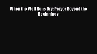 [PDF] When the Well Runs Dry: Prayer Beyond the Beginnings [Download] Full Ebook