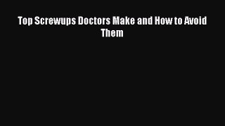 Read Books Top Screwups Doctors Make and How to Avoid Them ebook textbooks