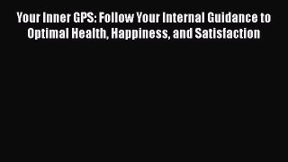 [Online PDF] Your Inner GPS: Follow Your Internal Guidance to Optimal Health Happiness and