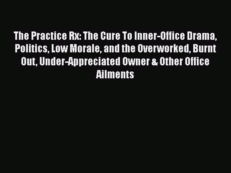 Read The Practice Rx: The Cure To Inner-Office Drama Politics Low Morale and the Overworked