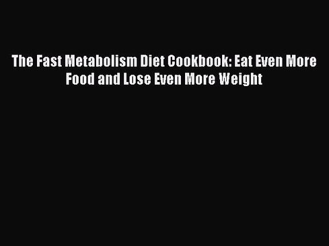 Download Books The Fast Metabolism Diet Cookbook: Eat Even More Food and Lose Even More Weight