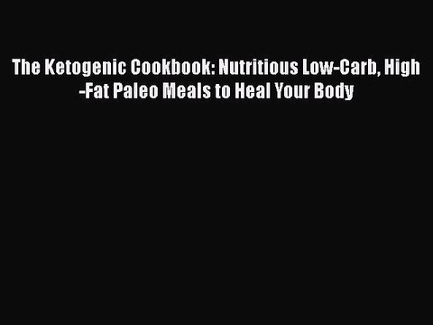 Read Books The Ketogenic Cookbook: Nutritious Low-Carb High-Fat Paleo Meals to Heal Your Body