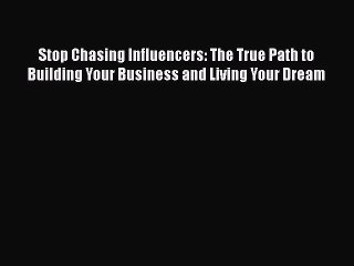Read Stop Chasing Influencers: The True Path to Building Your Business and Living Your Dream