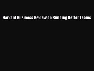 Read Harvard Business Review on Building Better Teams PDF Online
