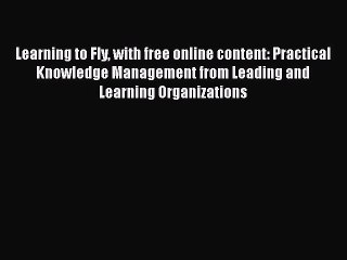 Read Learning to Fly with free online content: Practical Knowledge Management from Leading