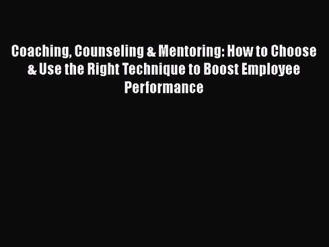 Read Coaching Counseling & Mentoring: How to Choose & Use the Right Technique to Boost Employee