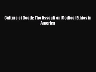 Read Culture of Death: The Assault on Medical Ethics in America Ebook Free