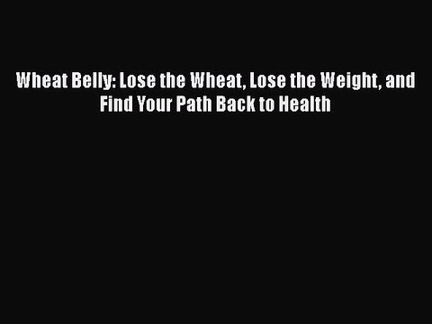 Read Books Wheat Belly: Lose the Wheat Lose the Weight and Find Your Path Back to Health Ebook