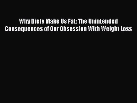 Read Books Why Diets Make Us Fat: The Unintended Consequences of Our Obsession With Weight